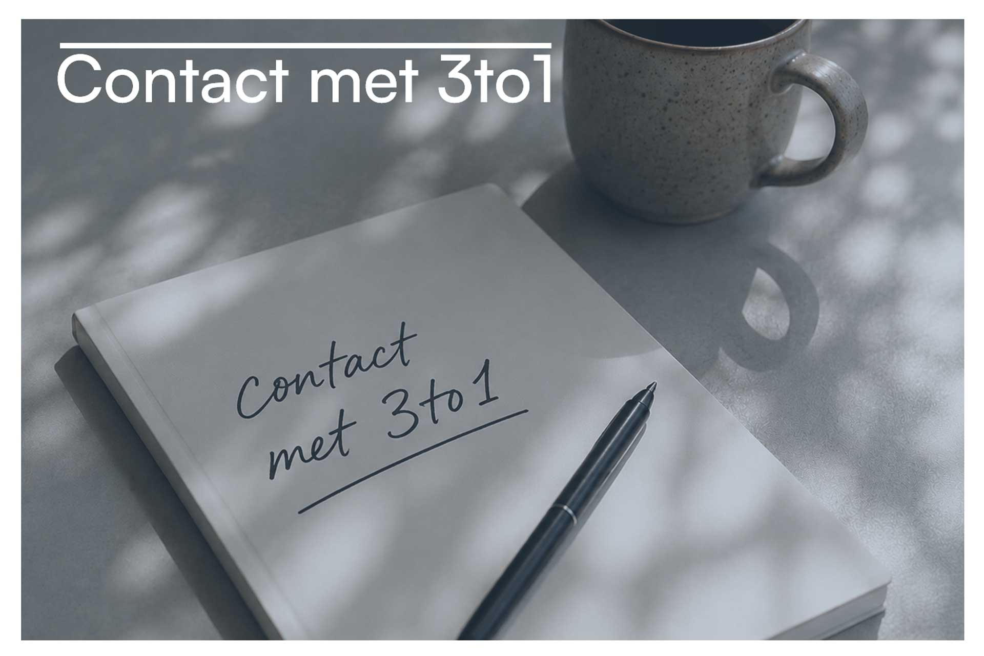 Notitieblok met de tekst Contact met 3to1 naast een pen en koffiekop